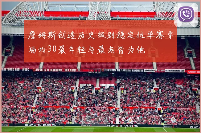 詹姆斯创造历史级别稳定性单赛季场均30最年轻与最老皆为他