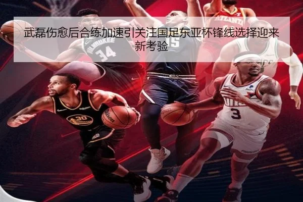 武磊伤愈后合练加速引关注国足东亚杯锋线选择迎来新考验 | leyu.comapp
