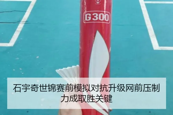 石宇奇世锦赛前模拟对抗升级网前压制力成取胜关键 | leyu.comapp
