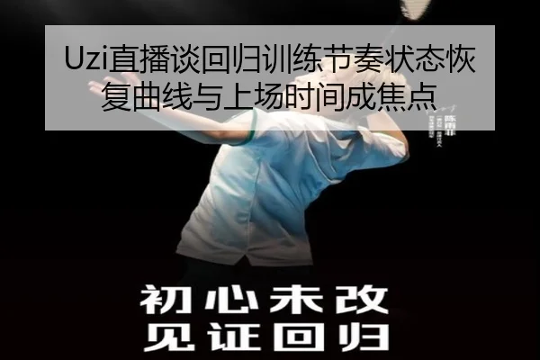 Uzi直播谈回归训练节奏状态恢复曲线与上场时间成焦点