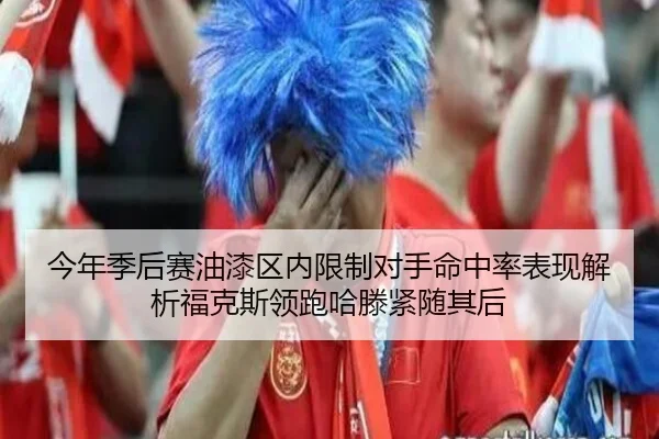 今年季后赛油漆区内限制对手命中率表现解析福克斯领跑哈滕紧随其后 | leyu.comapp