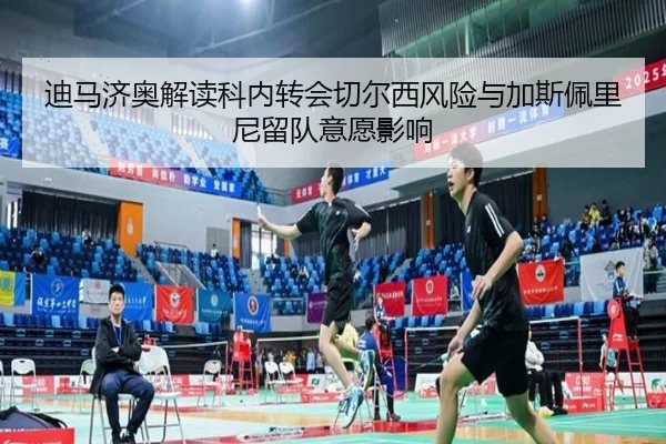 迪马济奥解读科内转会切尔西风险与加斯佩里尼留队意愿影响 | leyu.comapp